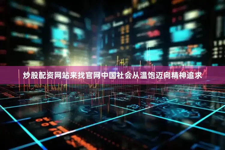 炒股配资网站来找官网中国社会从温饱迈向精神追求