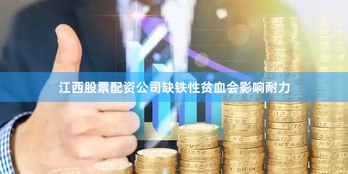 江西股票配资公司缺铁性贫血会影响耐力