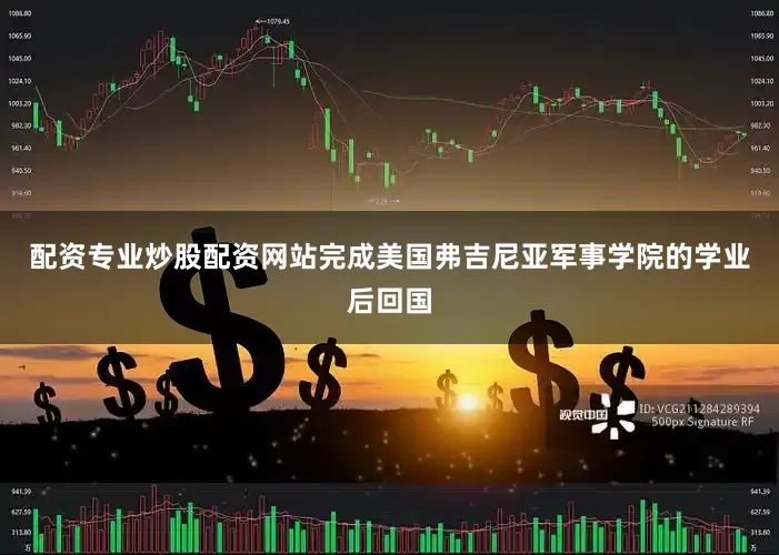 配资专业炒股配资网站完成美国弗吉尼亚军事学院的学业后回国