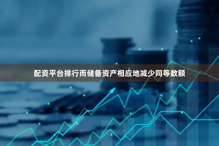 配资平台排行而储备资产相应地减少同等数额