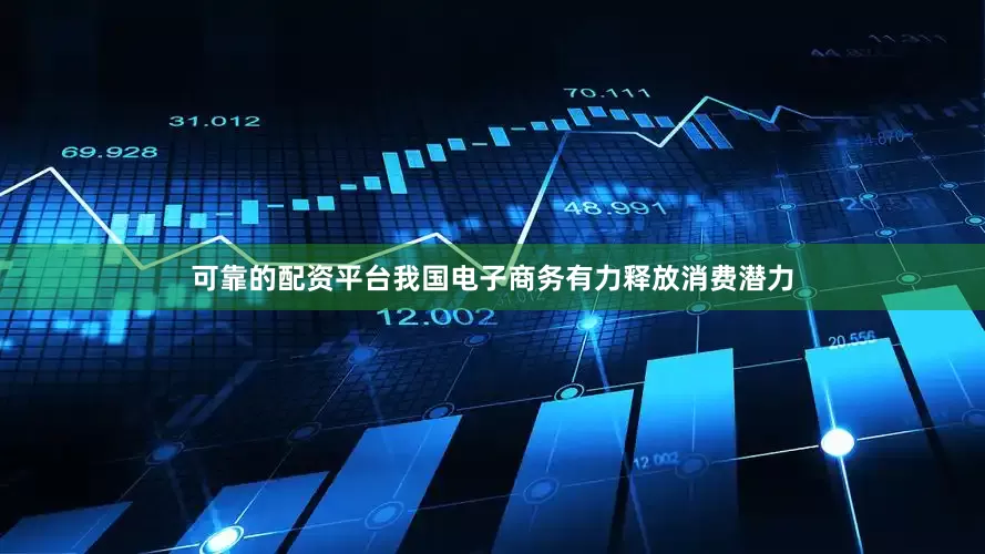 可靠的配资平台我国电子商务有力释放消费潜力