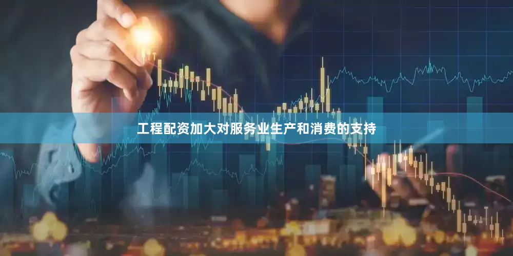工程配资加大对服务业生产和消费的支持