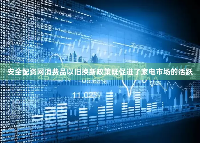 安全配资网消费品以旧换新政策既促进了家电市场的活跃