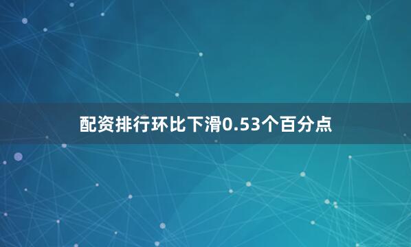 配资排行环比下滑0.53个百分点