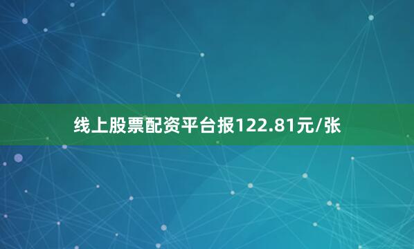 线上股票配资平台报122.81元/张