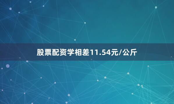 股票配资学相差11.54元/公斤