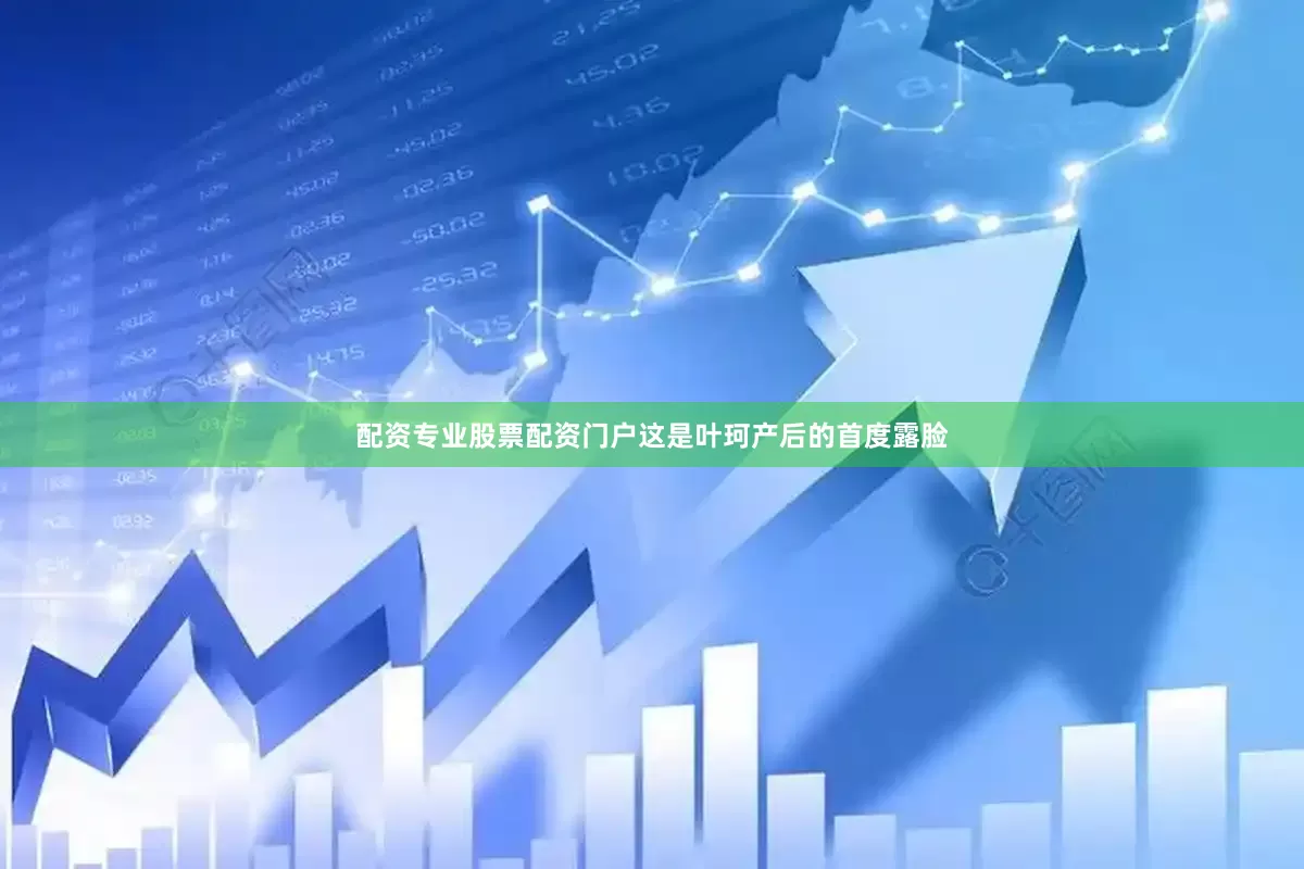配资专业股票配资门户这是叶珂产后的首度露脸