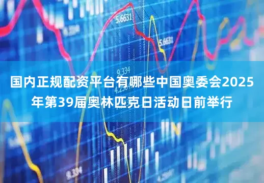 国内正规配资平台有哪些中国奥委会2025年第39届奥林匹克日活动日前举行