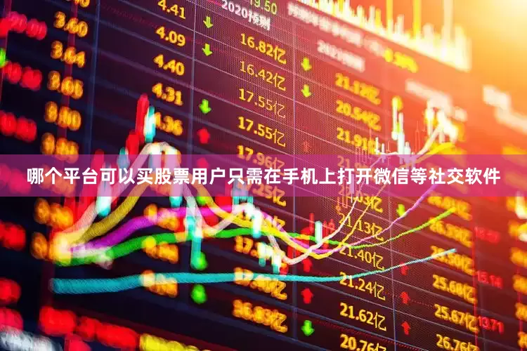 哪个平台可以买股票用户只需在手机上打开微信等社交软件
