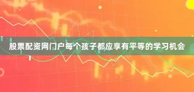 股票配资网门户每个孩子都应享有平等的学习机会