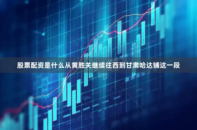 股票配资是什么从黄胜关继续往西到甘肃哈达铺这一段