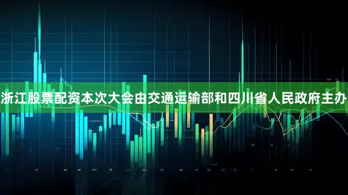 浙江股票配资本次大会由交通运输部和四川省人民政府主办