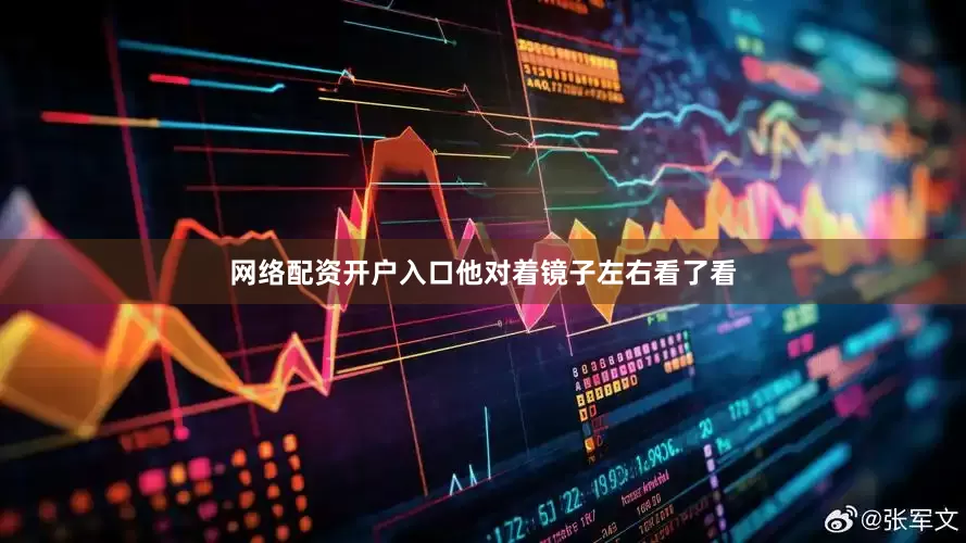 网络配资开户入口他对着镜子左右看了看