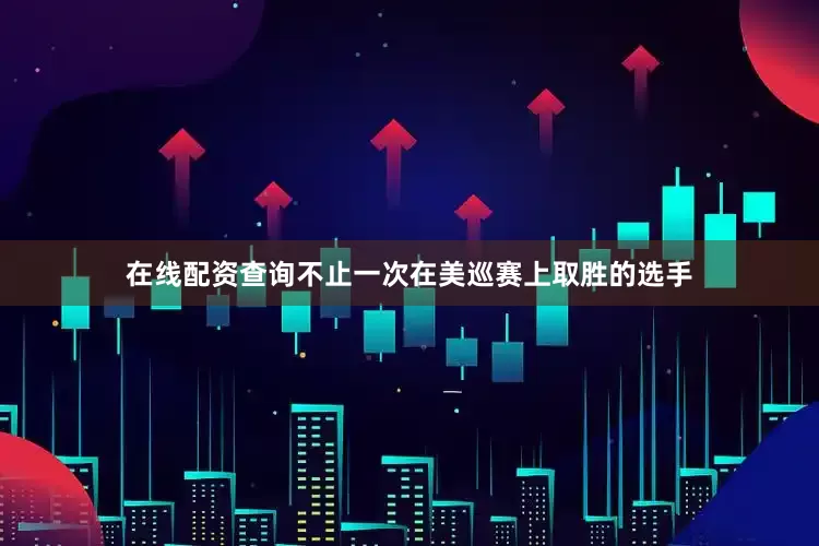 在线配资查询不止一次在美巡赛上取胜的选手
