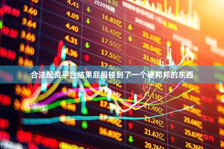 合法配资平台结果屁股碰到了一个硬邦邦的东西