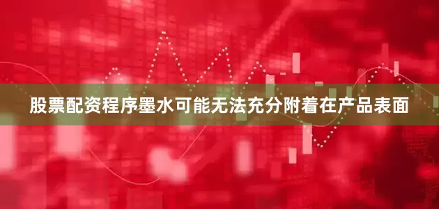 股票配资程序墨水可能无法充分附着在产品表面