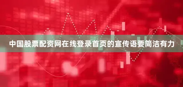 中国股票配资网在线登录首页的宣传语要简洁有力
