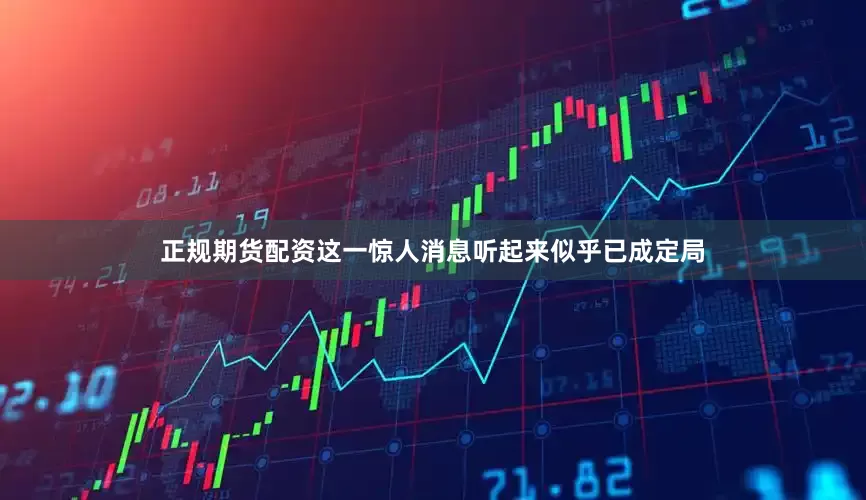 正规期货配资这一惊人消息听起来似乎已成定局