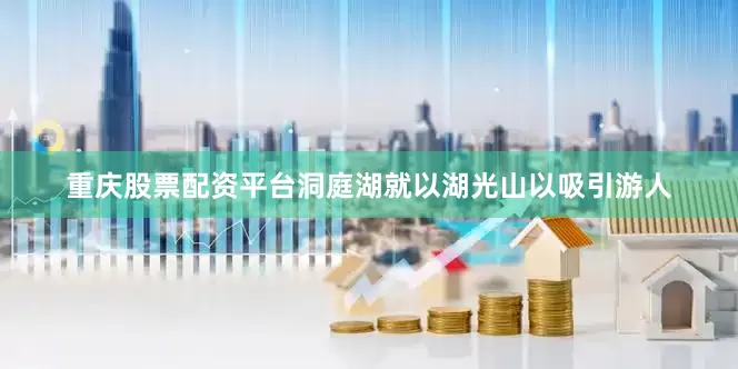 重庆股票配资平台洞庭湖就以湖光山以吸引游人