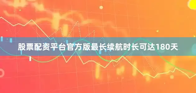 股票配资平台官方版最长续航时长可达180天