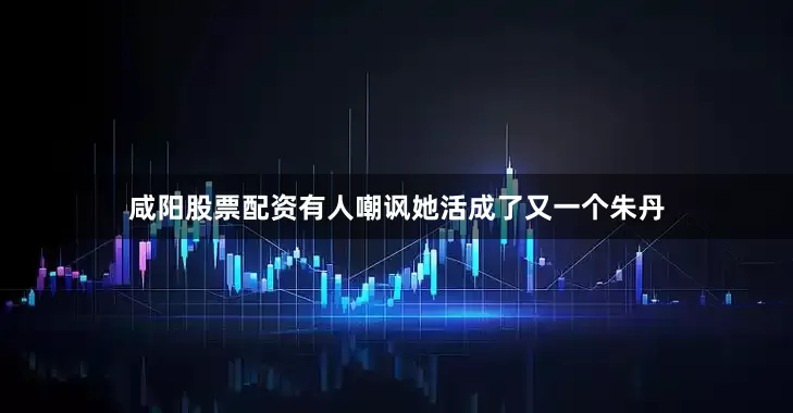 咸阳股票配资有人嘲讽她活成了又一个朱丹