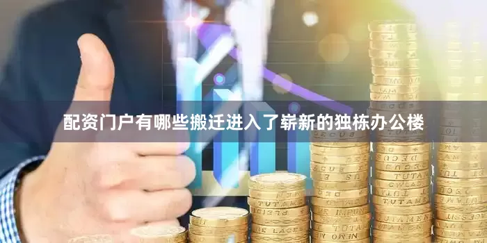 配资门户有哪些搬迁进入了崭新的独栋办公楼