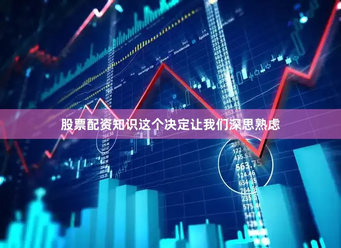股票配资知识这个决定让我们深思熟虑