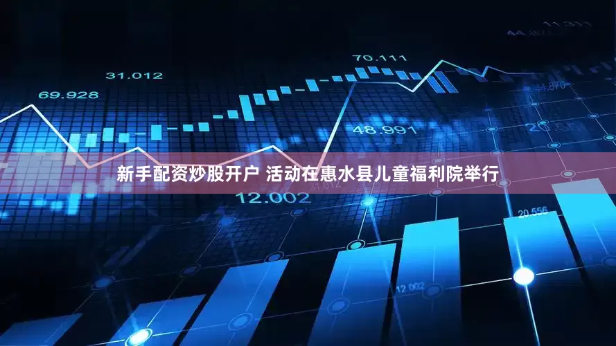 新手配资炒股开户 活动在惠水县儿童福利院举行
