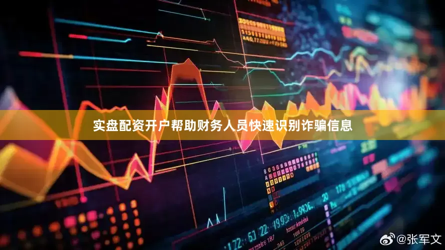 实盘配资开户帮助财务人员快速识别诈骗信息