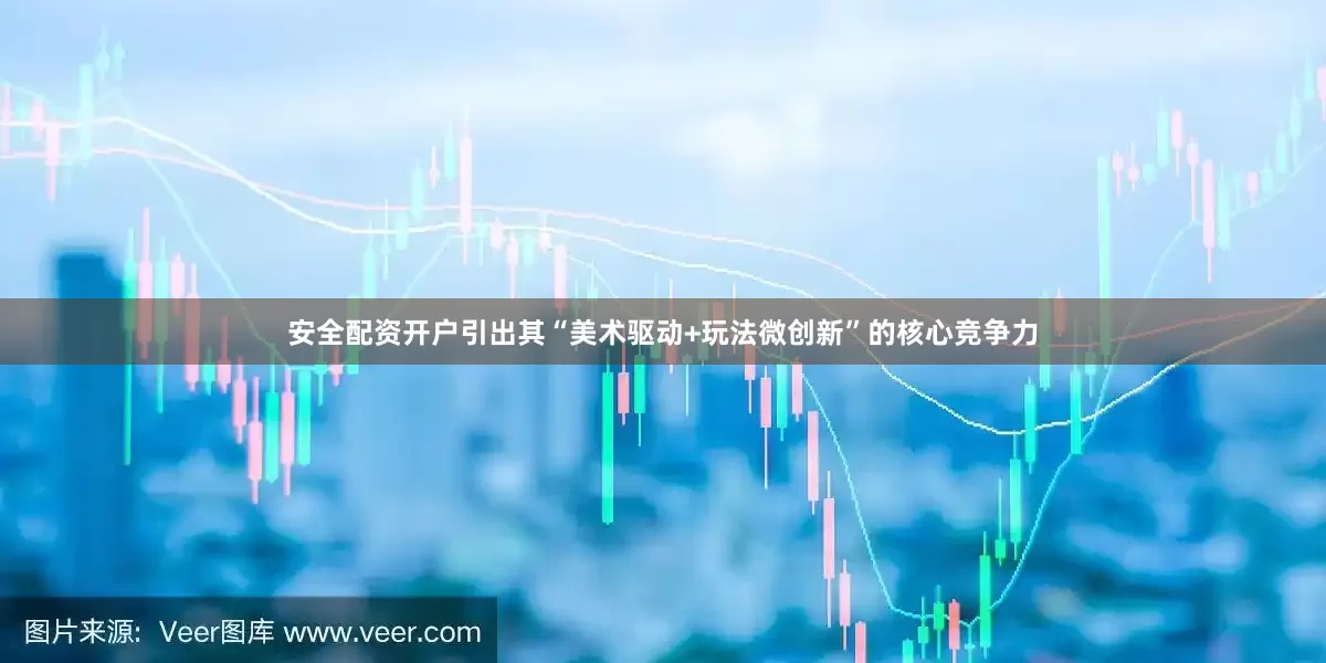 安全配资开户引出其“美术驱动+玩法微创新”的核心竞争力