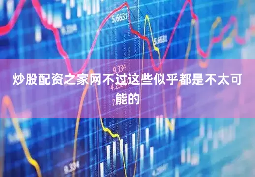 炒股配资之家网不过这些似乎都是不太可能的