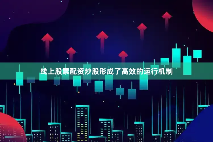 线上股票配资炒股形成了高效的运行机制