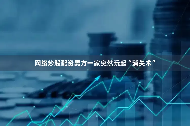 网络炒股配资男方一家突然玩起“消失术”