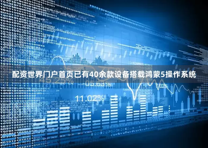 配资世界门户首页已有40余款设备搭载鸿蒙5操作系统