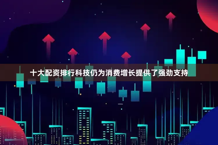 十大配资排行科技仍为消费增长提供了强劲支持