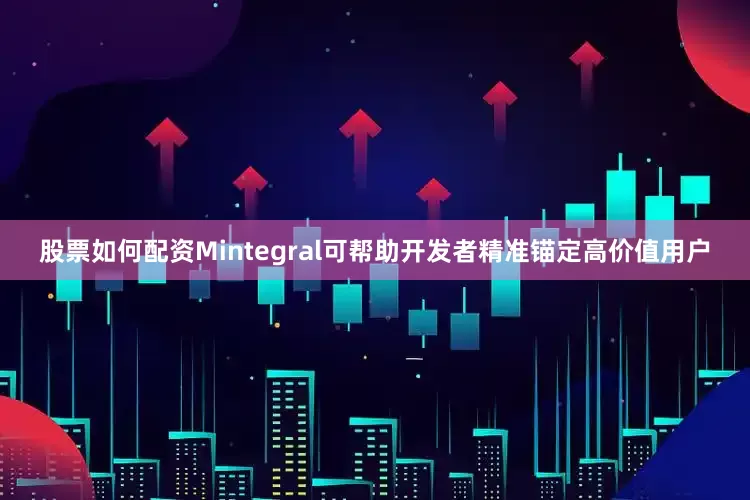 股票如何配资Mintegral可帮助开发者精准锚定高价值用户