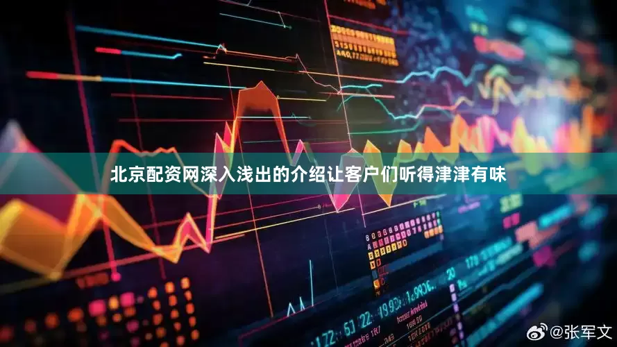 北京配资网深入浅出的介绍让客户们听得津津有味