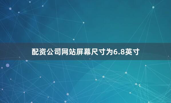 配资公司网站屏幕尺寸为6.8英寸