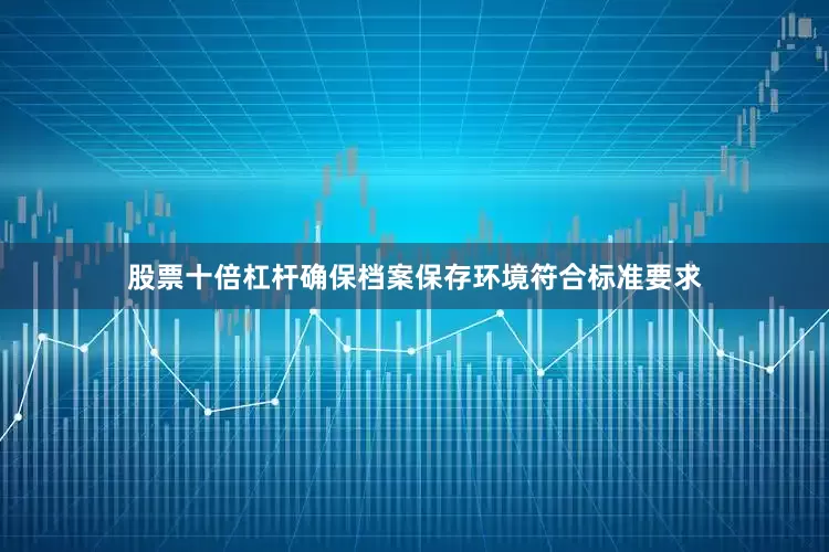 股票十倍杠杆确保档案保存环境符合标准要求