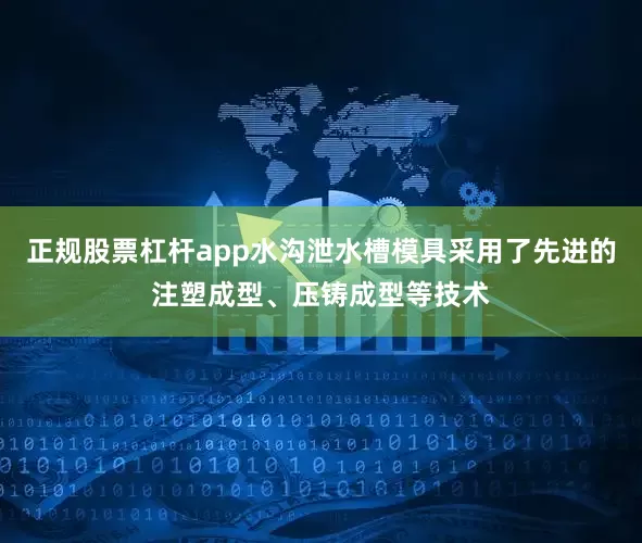 正规股票杠杆app水沟泄水槽模具采用了先进的注塑成型、压铸成型等技术