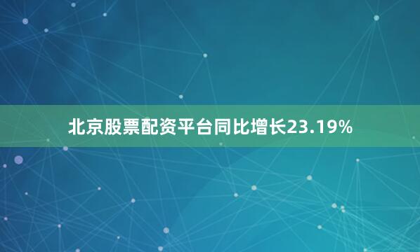 北京股票配资平台同比增长23.19%