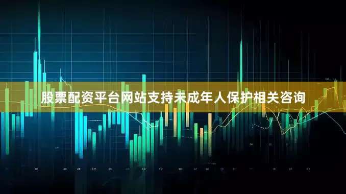 股票配资平台网站支持未成年人保护相关咨询