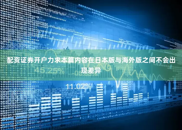 配资证券开户力求本篇内容在日本版与海外版之间不会出现差异