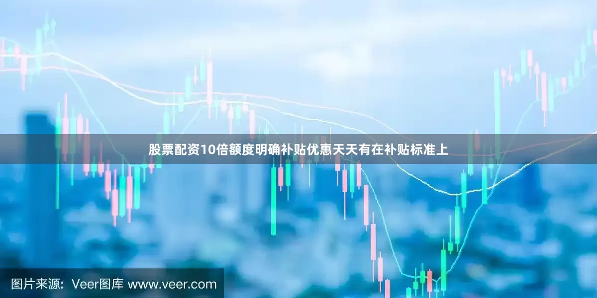股票配资10倍额度明确补贴优惠天天有在补贴标准上