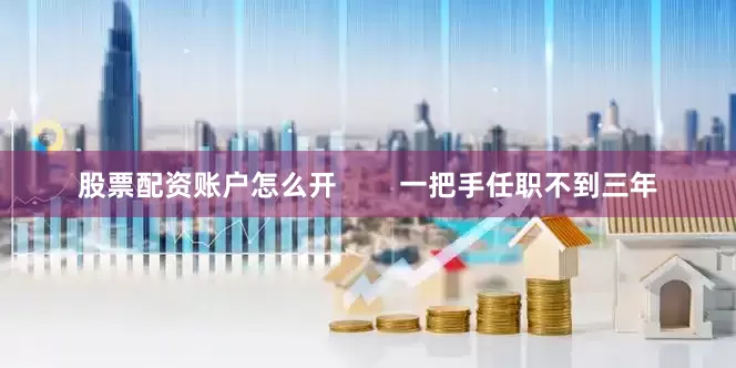 股票配资账户怎么开        一把手任职不到三年
