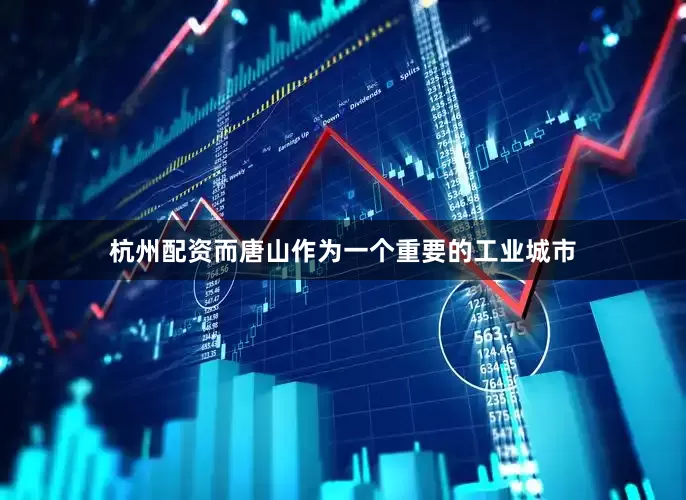 杭州配资而唐山作为一个重要的工业城市
