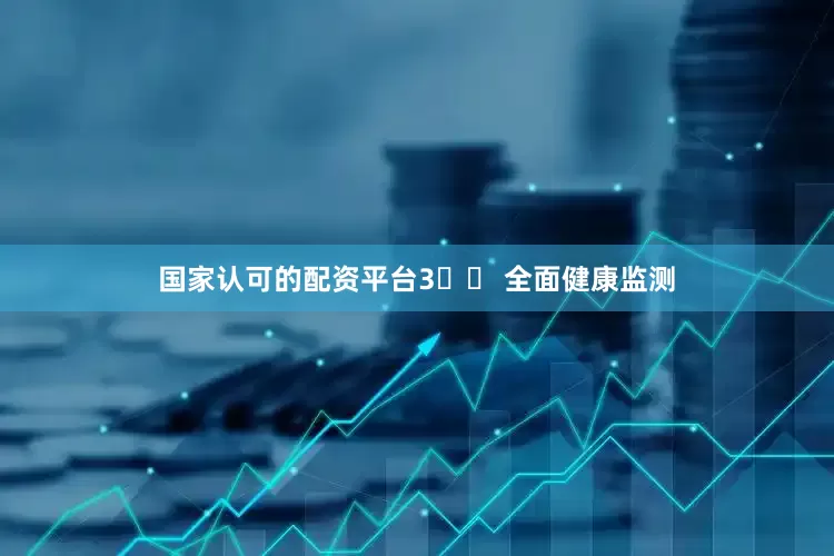 国家认可的配资平台3️⃣ 全面健康监测