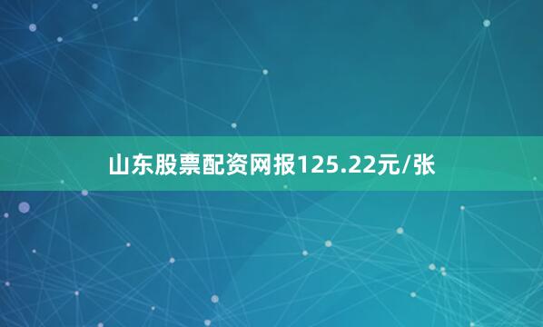 山东股票配资网报125.22元/张