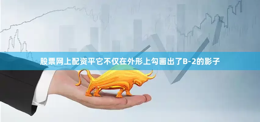股票网上配资平它不仅在外形上勾画出了B-2的影子
