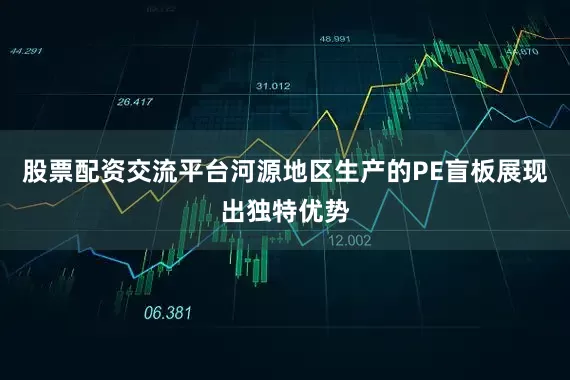 股票配资交流平台河源地区生产的PE盲板展现出独特优势